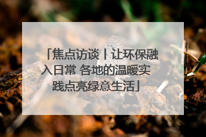 焦点访谈丨让环保融入日常 各地的温暖实践点亮绿意生活