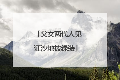 父女两代人见证沙地披绿装