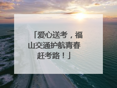 爱心送考，福山交通护航青春赶考路！
