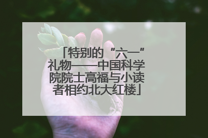 特别的“六一”礼物——中国科学院院士高福与小读者相约北大红楼
