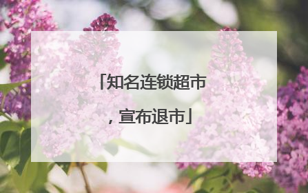 知名连锁超市，宣布退市