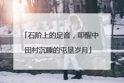 石阶上的足音，叩醒中田村沉睡的屯垦岁月