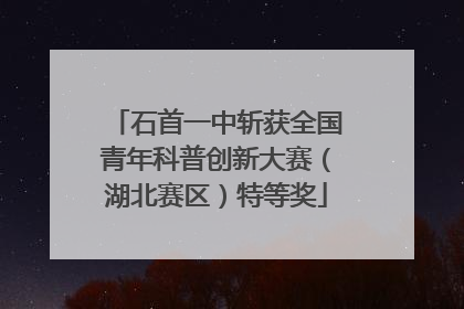 石首一中斩获全国青年科普创新大赛（湖北赛区）特等奖