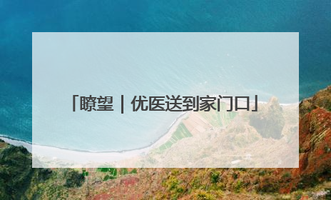 瞭望｜优医送到家门口