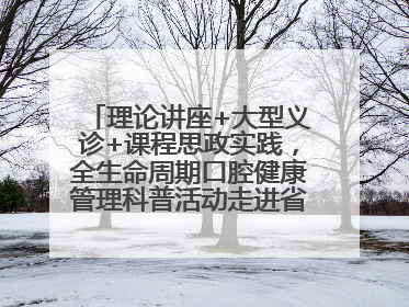 理论讲座+大型义诊+课程思政实践，全生命周期口腔健康管理科普活动走进省实验小学