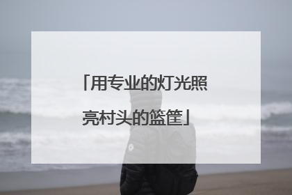 用专业的灯光照亮村头的篮筐