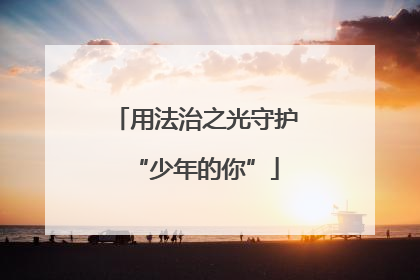 用法治之光守护“少年的你”