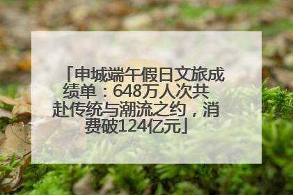 申城端午假日文旅成绩单：648万人次共赴传统与潮流之约，消费破124亿元