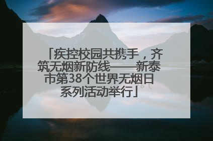 疾控校园共携手，齐筑无烟新防线——新泰市第38个世界无烟日系列活动举行