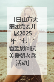 白山方大集团党委开展2025年“七一”看望慰问抗美援朝老兵活动