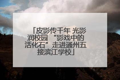 皮影传千年 光影润校园 “影戏中的活化石”走进通州五接滨江学校