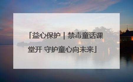 益心保护｜禁毒童话课堂开 守护童心向未来