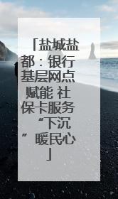 盐城盐都：银行基层网点赋能 社保卡服务 “下沉”暖民心