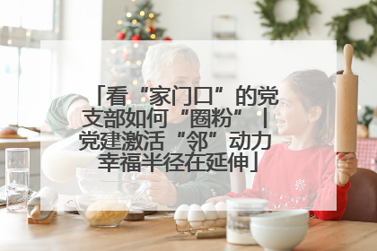 看“家门口”的党支部如何“圈粉”丨党建激活“邻”动力 幸福半径在延伸