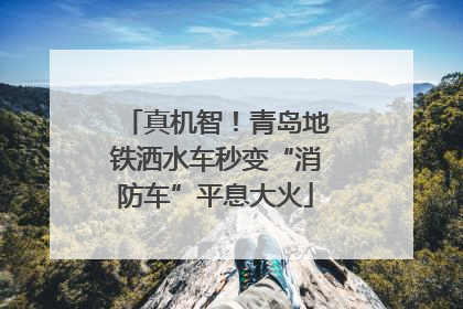 真机智！青岛地铁洒水车秒变“消防车”平息大火