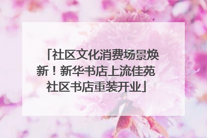 社区文化消费场景焕新！新华书店上流佳苑社区书店重装开业