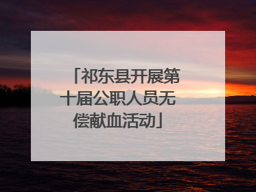 祁东县开展第十届公职人员无偿献血活动