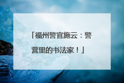 福州警官施云：警营里的书法家！