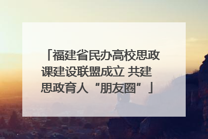 福建省民办高校思政课建设联盟成立 共建思政育人“朋友圈”