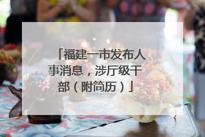 福建一市发布人事消息，涉厅级干部（附简历）