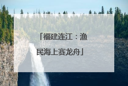 福建连江：渔民海上赛龙舟