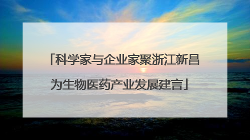 科学家与企业家聚浙江新昌 为生物医药产业发展建言