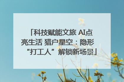 科技赋能文旅 AI点亮生活 猎户星空：隐形“打工人”解锁新场景