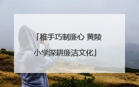 稚手巧制廉心 黄陵小学深耕廉洁文化