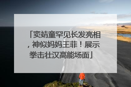 窦靖童罕见长发亮相，神似妈妈王菲！展示拳击壮汉高能场面