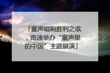童声唱响胜利之歌，南通举办“童声里的中国”主题展演