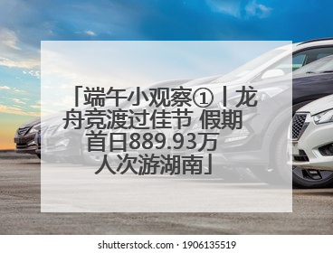 端午小观察①丨龙舟竞渡过佳节 假期首日889.93万人次游湖南