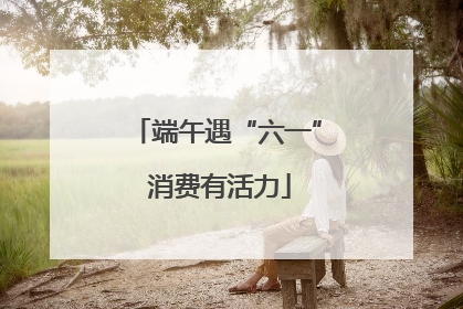 端午遇“六一” 消费有活力