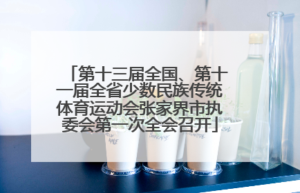 第十三届全国、第十一届全省少数民族传统体育运动会张家界市执委会第一次全会召开