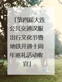 第四届大连公共交通汉服出行文化节暨地铁开通十周年巡礼活动收官