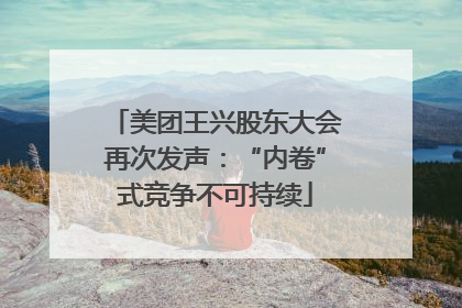 美团王兴股东大会再次发声：“内卷”式竞争不可持续