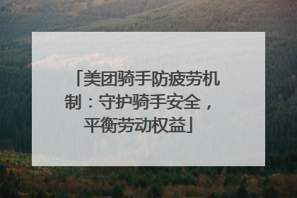 美团骑手防疲劳机制：守护骑手安全，平衡劳动权益