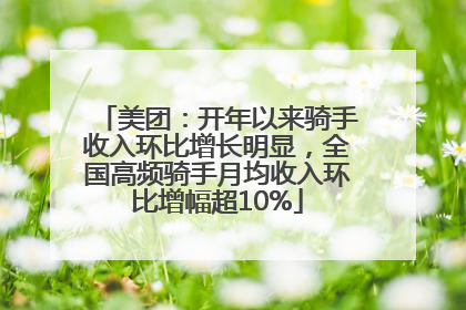 美团：开年以来骑手收入环比增长明显，全国高频骑手月均收入环比增幅超10%