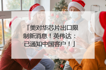 美对华芯片出口限制新消息！英伟达：已通知中国客户！