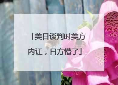美日谈判时美方内讧，日方懵了