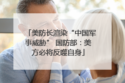 美防长渲染“中国军事威胁” 国防部：美方必将反噬自身