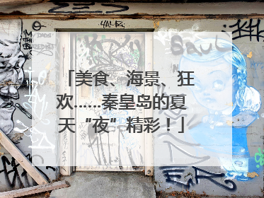 美食、海景、狂欢……秦皇岛的夏天“夜”精彩！