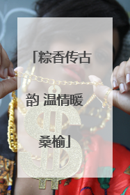 粽香传古韵 温情暖桑榆