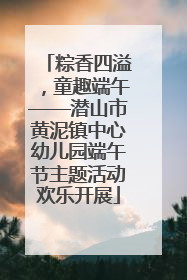 粽香四溢，童趣端午——潜山市黄泥镇中心幼儿园端午节主题活动欢乐开展