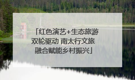 红色演艺+生态旅游双轮驱动 南太行文旅融合赋能乡村振兴