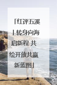 红评五溪丨转身向海启新程 共绘开放共赢新蓝图