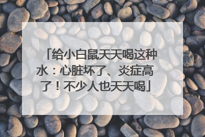 给小白鼠天天喝这种水：心脏坏了、炎症高了！不少人也天天喝