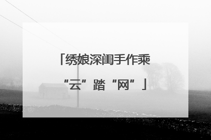 绣娘深闺手作乘“云”踏“网”