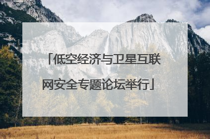 低空经济与卫星互联网安全专题论坛举行