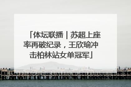 体坛联播｜苏超上座率再破纪录，王欣瑜冲击柏林站女单冠军