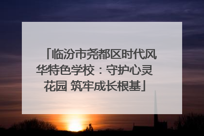 临汾市尧都区时代风华特色学校：守护心灵花园 筑牢成长根基